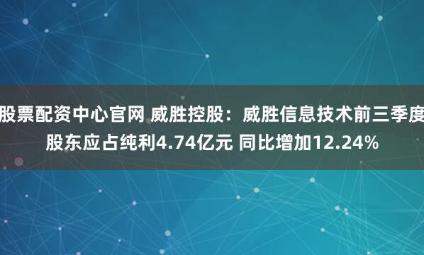 股票配资中心官网 威胜控股：威胜信息技术前三季度股东应占纯利4.74亿元 同比增加12.24%