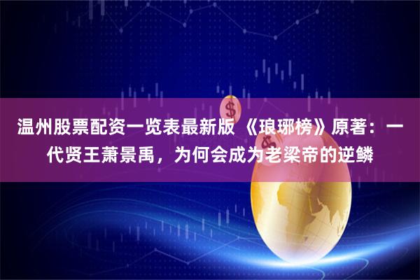 温州股票配资一览表最新版 《琅琊榜》原著：一代贤王萧景禹，为何会成为老梁帝的逆鳞