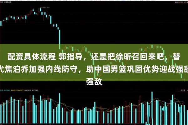 配资具体流程 郭指导，还是把徐昕召回来吧，替代焦泊乔加强内线防守，助中国男篮巩固优势迎战强敌